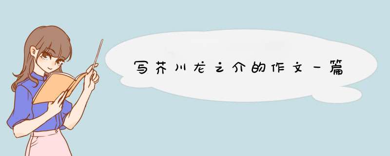 写芥川龙之介的作文一篇,第1张