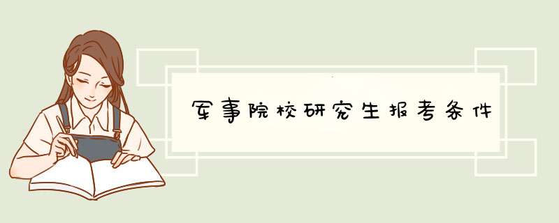 军事院校研究生报考条件,第1张