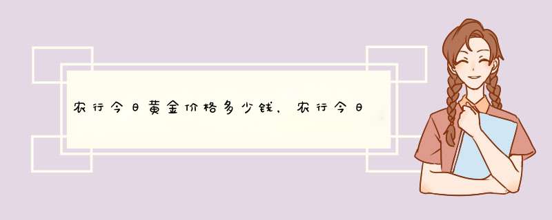 农行今日黄金价格多少钱，农行今日黄金报价,第1张