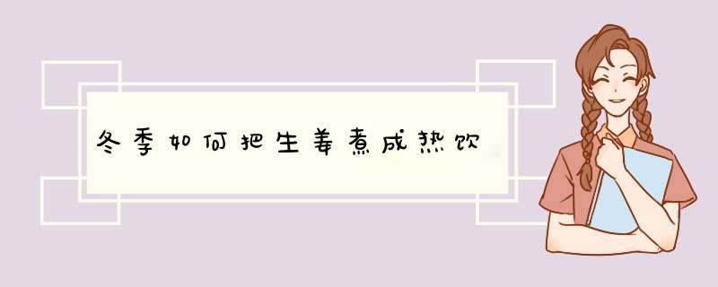 冬季如何把生姜煮成热饮,第1张