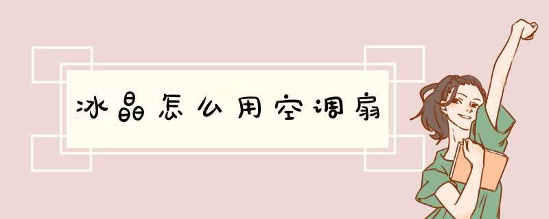 冰晶怎么用空调扇,第1张