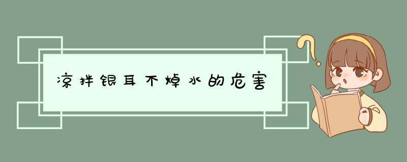 凉拌银耳不焯水的危害,第1张