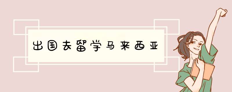 出国去留学马来西亚,第1张