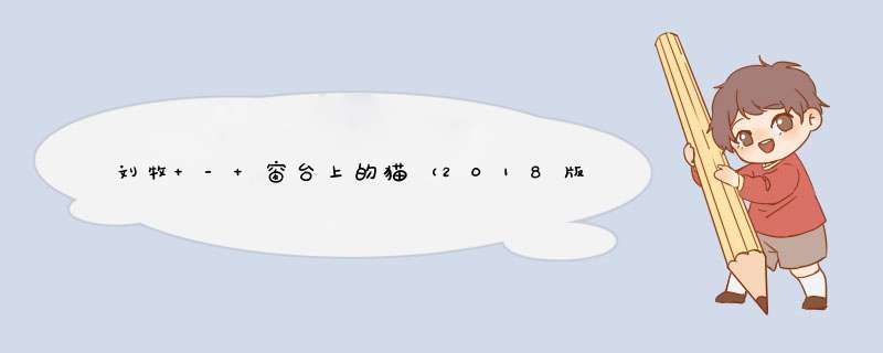 刘牧 - 窗台上的猫（2018版）伴奏歌词是什么?,第1张