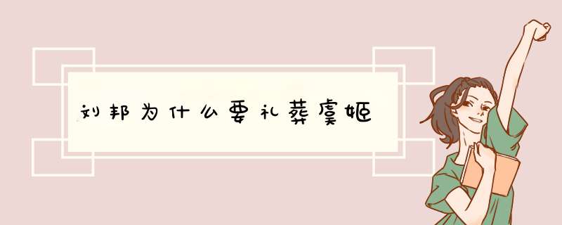 刘邦为什么要礼葬虞姬,第1张