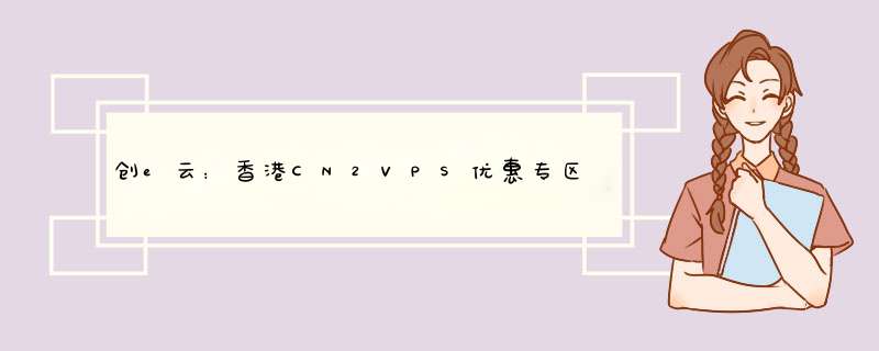 创e云：香港CN2VPS优惠专区,4核4G20G2Mbps不限流量,低至24元月,第1张