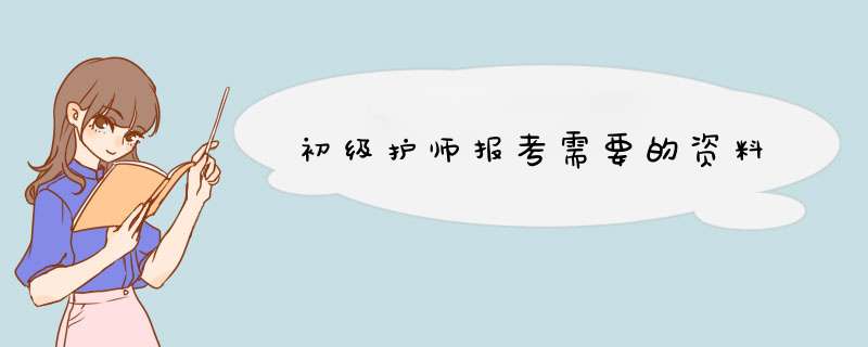 初级护师报考需要的资料,第1张