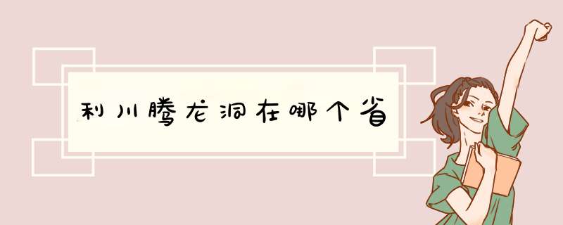 利川腾龙洞在哪个省,第1张