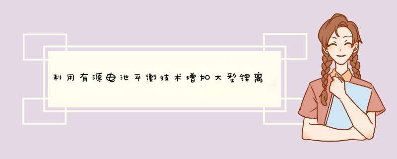 利用有源电池平衡技术增加大型锂离子电池组能量供给,第1张