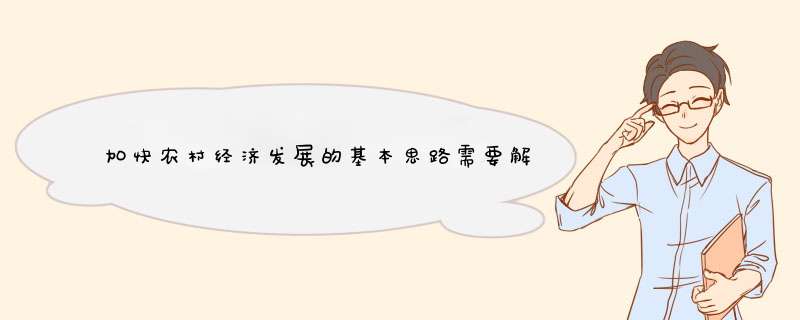 加快农村经济发展的基本思路需要解决的问题有哪些？知道的请回答，谢谢。,第1张