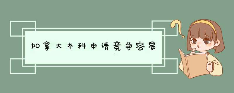 加拿大本科申请竞争容易,第1张