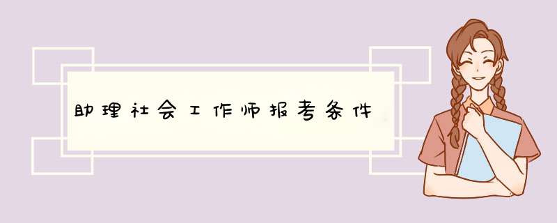 助理社会工作师报考条件,第1张