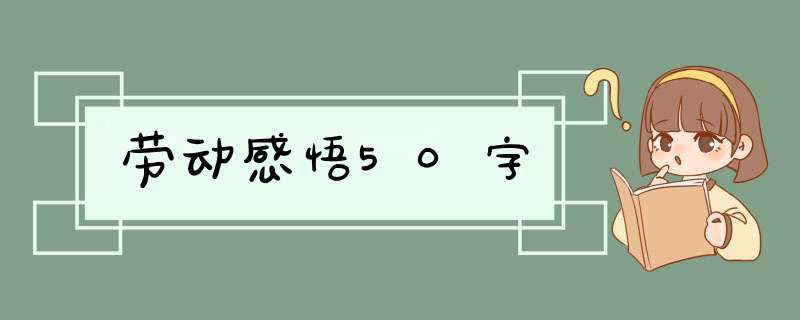 劳动感悟50字,第1张