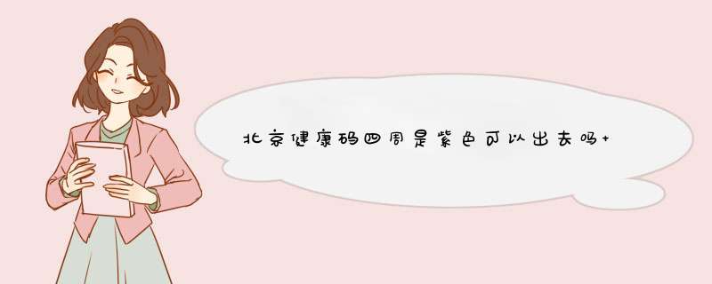 北京健康码四周是紫色可以出去吗 北京健康码外面一圈是紫色,第1张