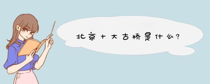 北京十大古桥是什么?,第1张