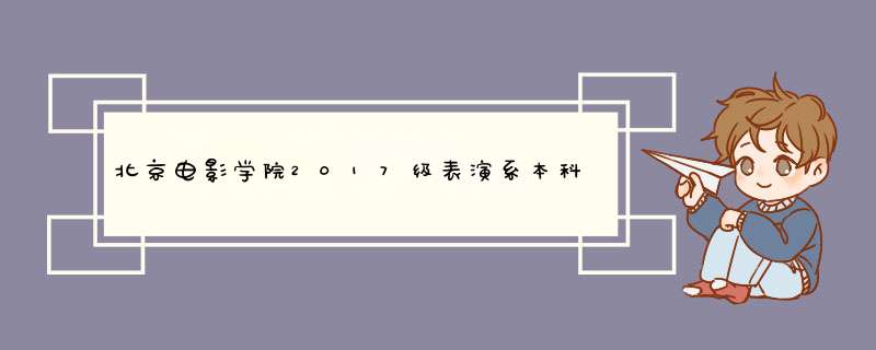 北京电影学院2017级表演系本科十大女神，北影学校食堂缺人不,第1张