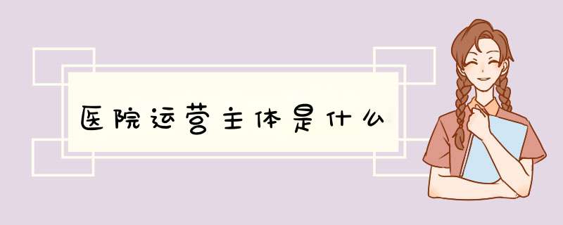 医院运营主体是什么,第1张