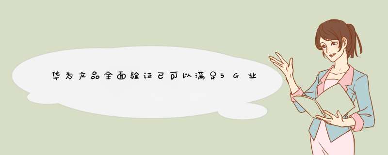 华为产品全面验证已可以满足5G业务各项指标要求具备5G规模部署能力,第1张