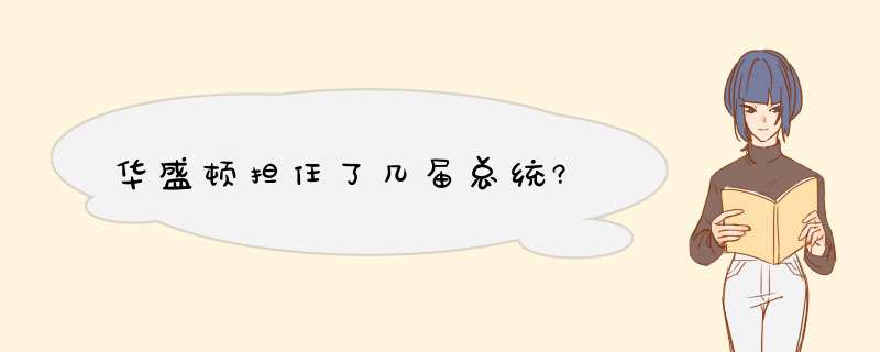 华盛顿担任了几届总统?,第1张