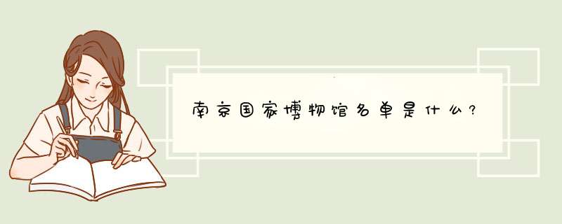 南京国家博物馆名单是什么?,第1张