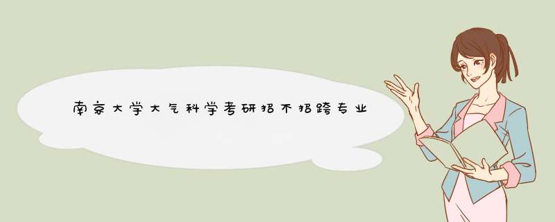 南京大学大气科学考研招不招跨专业的学生。我是数学类的本科生，考研,第1张