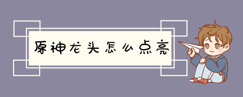 原神龙头怎么点亮,第1张