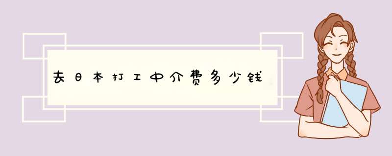 去日本打工中介费多少钱,第1张