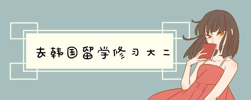 去韩国留学修习大二,第1张