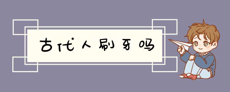 古代人刷牙吗,第1张