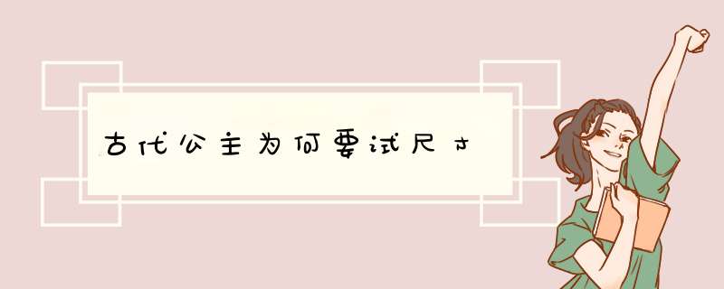 古代公主为何要试尺寸,第1张