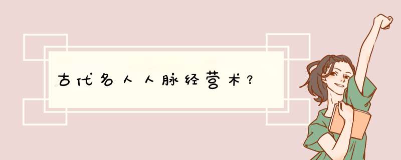 古代名人人脉经营术？,第1张