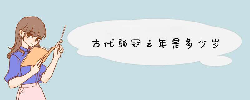 古代弱冠之年是多少岁,第1张