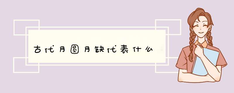 古代月圆月缺代表什么,第1张