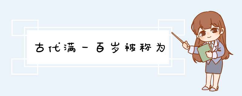 古代满一百岁被称为,第1张