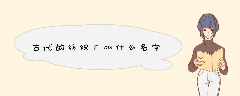 古代的纺织厂叫什么名字,第1张