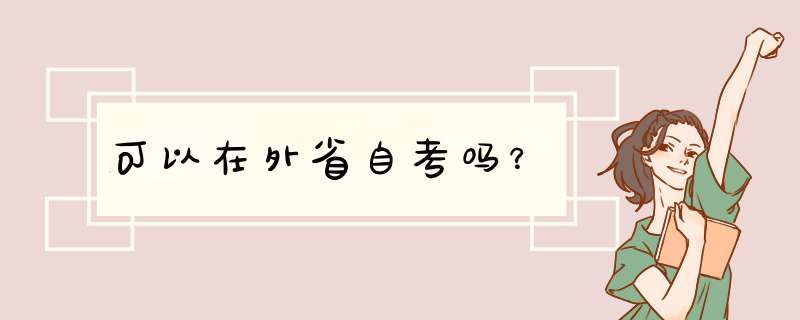 可以在外省自考吗？,第1张