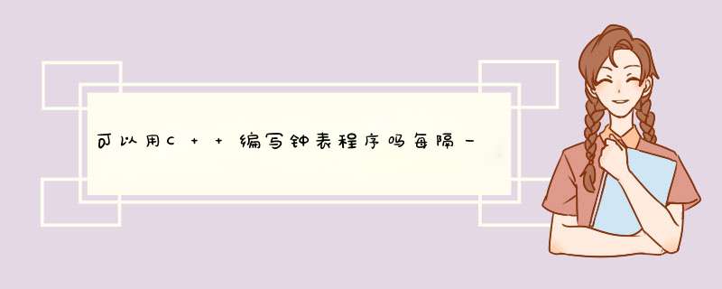 可以用C++编写钟表程序吗每隔一秒自动走的那种，要代码！！！,第1张