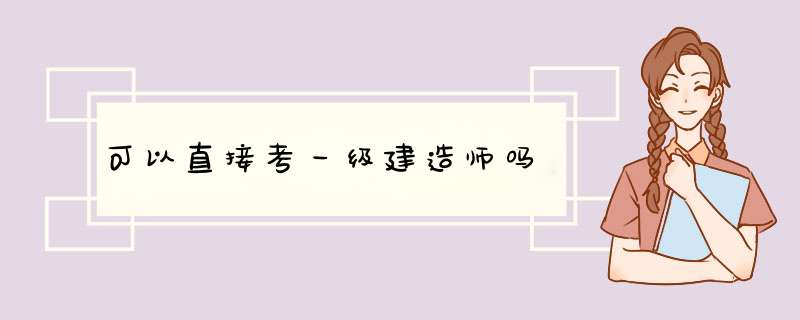 可以直接考一级建造师吗,第1张