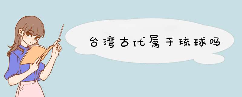 台湾古代属于琉球吗,第1张