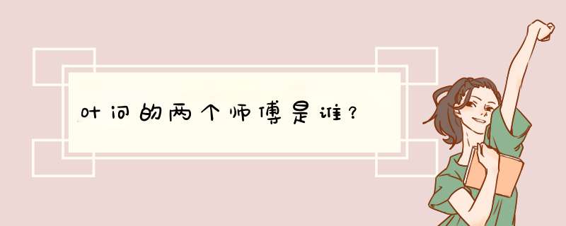 叶问的两个师傅是谁？,第1张