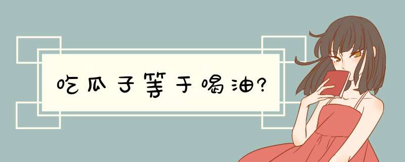 吃瓜子等于喝油?,第1张