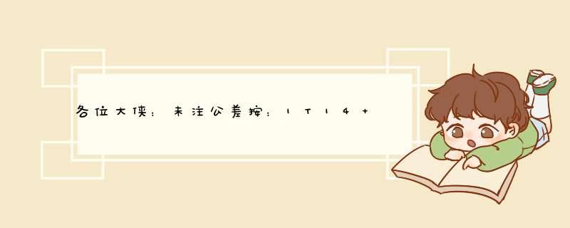 各位大侠：未注公差按：1T14 是什么意思？,第1张