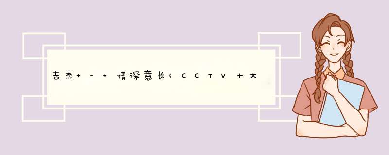 吉杰 - 情深意长(CCTV十大少数民族歌手演唱会改编版 吉杰+阿鲁阿卓）歌词是什么?,第1张