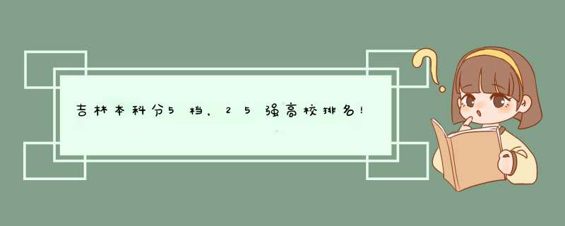 吉林本科分5档，25强高校排名！吉大汽车工程好、吉师语数外强,第1张