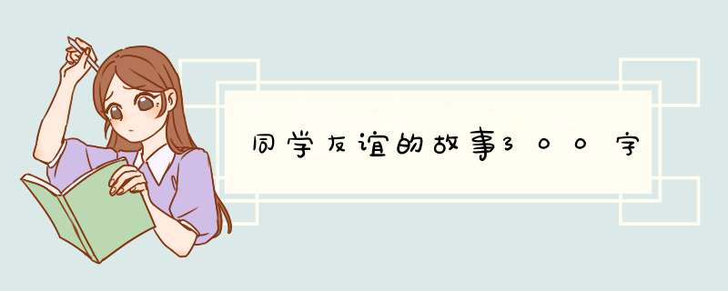 同学友谊的故事300字,第1张