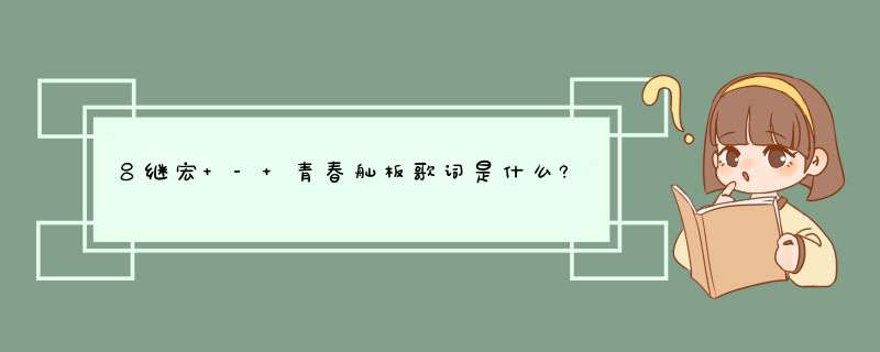 吕继宏 - 青春舢板歌词是什么?,第1张