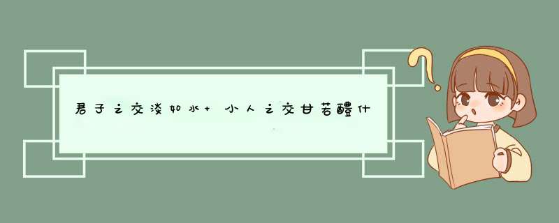 君子之交淡如水 小人之交甘若醴什么意思,第1张