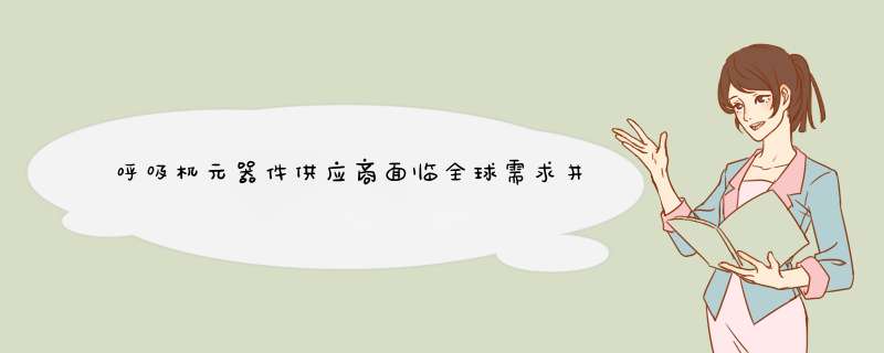 呼吸机元器件供应商面临全球需求井喷 国产化和本地化将成趋势,第1张