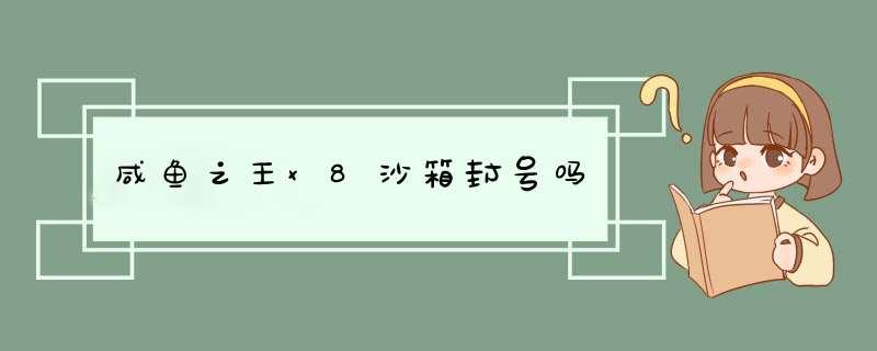 咸鱼之王x8沙箱封号吗,第1张