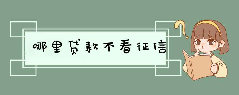 哪里贷款不看征信,第1张